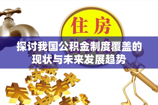 思南探讨我国公积金制度覆盖的现状与未来发展趋势