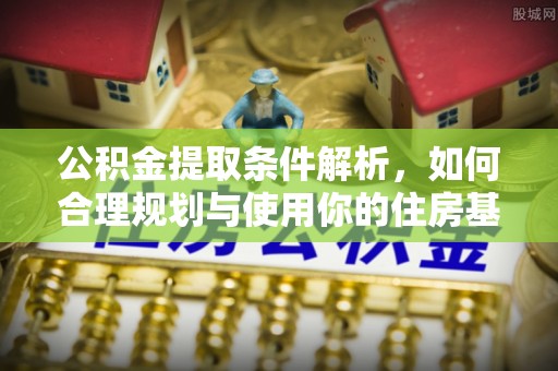 思南公积金提取条件解析，如何合理规划与使用你的住房基金