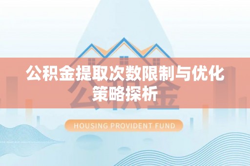 思南公积金提取次数限制与优化策略探析