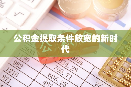 思南公积金提取条件放宽的新时代