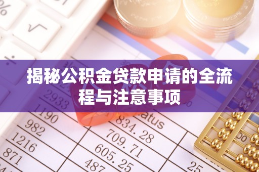 思南揭秘公积金贷款申请的全流程与注意事项