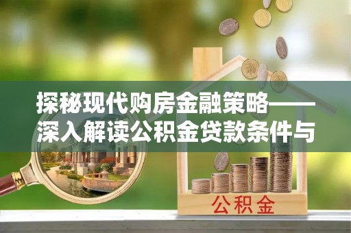 思南探秘现代购房金融策略——深入解读公积金贷款条件与优势