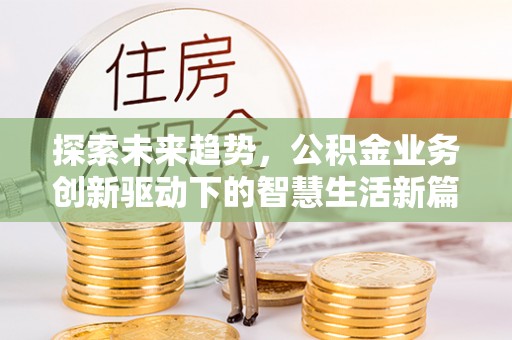 思南探索未来趋势，公积金业务创新驱动下的智慧生活新篇章