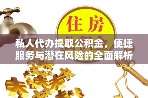 思南私人代办提取公积金，便捷服务与潜在风险的全面解析