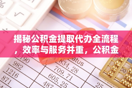思南揭秘公积金提取代办全流程，效率与服务并重，公积金提取代办要多久不再是难题