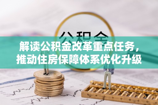 思南解读公积金改革重点任务，推动住房保障体系优化升级