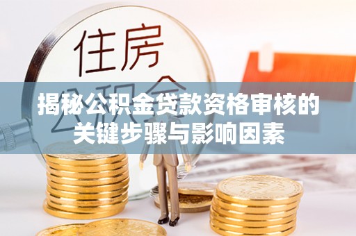 思南揭秘公积金贷款资格审核的关键步骤与影响因素