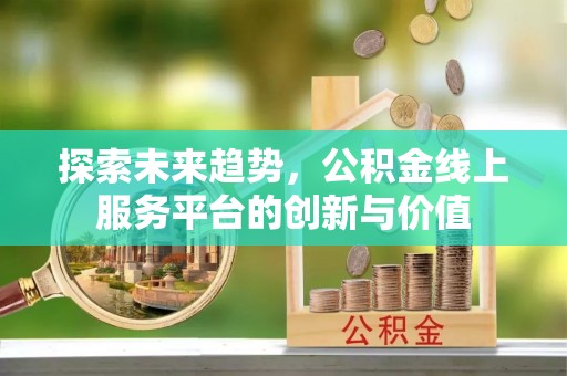 思南探索未来趋势，公积金线上服务平台的创新与价值