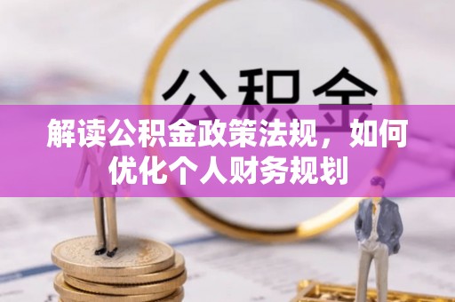 思南解读公积金政策法规，如何优化个人财务规划