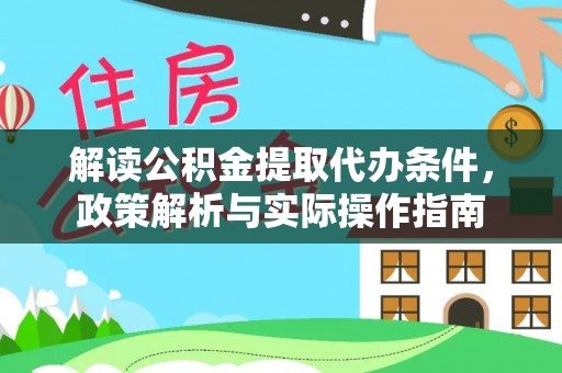 思南解读公积金提取代办条件，政策解析与实际操作指南