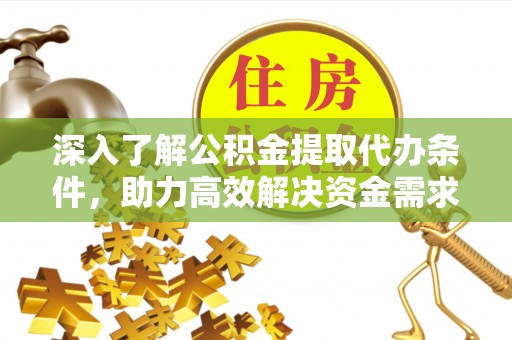 思南深入了解公积金提取代办条件，助力高效解决资金需求