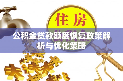 思南公积金贷款额度恢复政策解析与优化策略