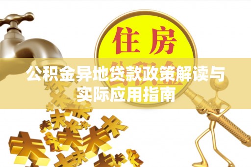 思南公积金异地贷款政策解读与实际应用指南