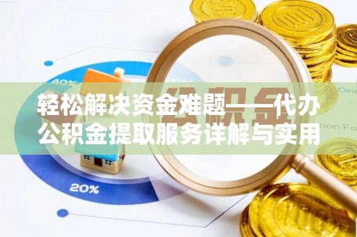 思南轻松解决资金难题——代办公积金提取服务详解与实用指南