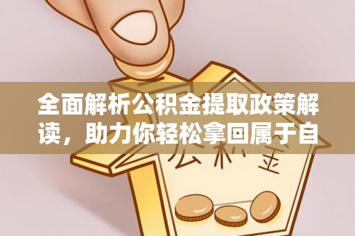 思南全面解析公积金提取政策解读，助力你轻松拿回属于自己的钱