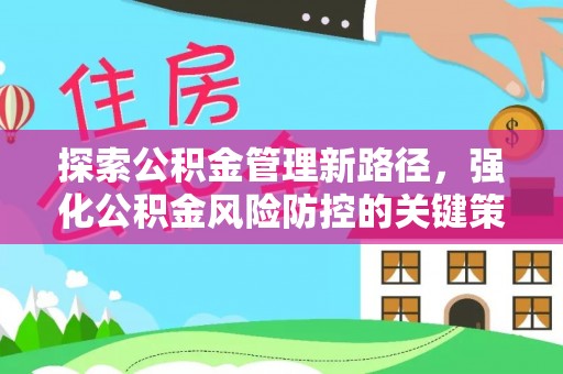 思南探索公积金管理新路径，强化公积金风险防控的关键策略