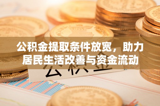 思南公积金提取条件放宽，助力居民生活改善与资金流动
