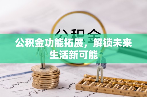 思南公积金功能拓展，解锁未来生活新可能