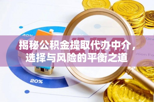 思南揭秘公积金提取代办中介，选择与风险的平衡之道