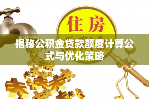 思南揭秘公积金贷款额度计算公式与优化策略