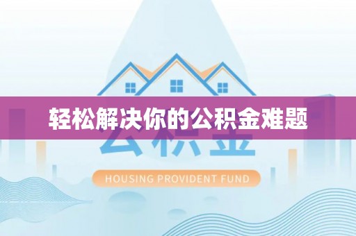 思南轻松解决你的公积金难题