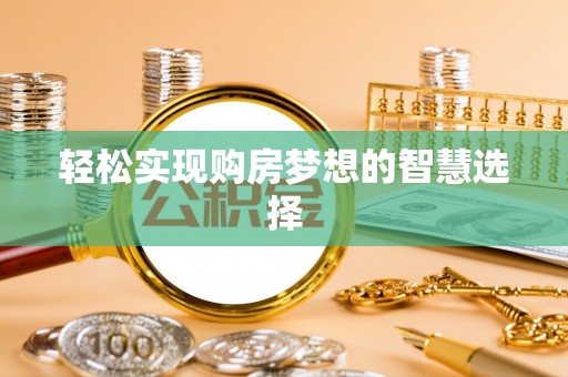 思南轻松实现购房梦想的智慧选择