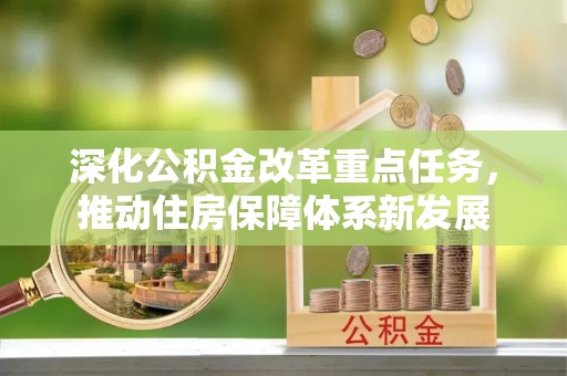 思南深化公积金改革重点任务，推动住房保障体系新发展