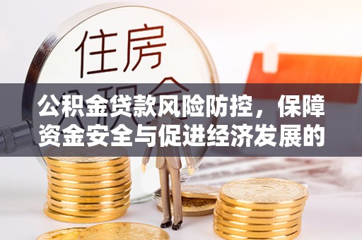 思南公积金贷款风险防控，保障资金安全与促进经济发展的平衡之道