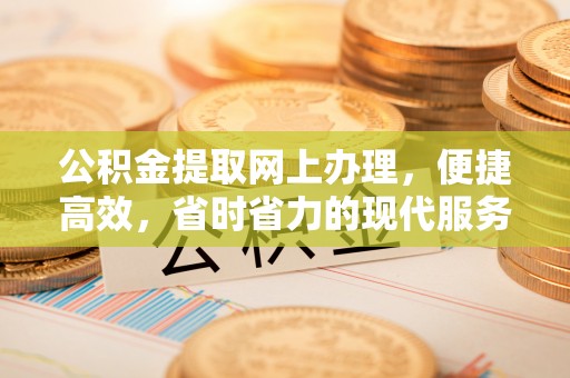 思南公积金提取网上办理，便捷高效，省时省力的现代服务