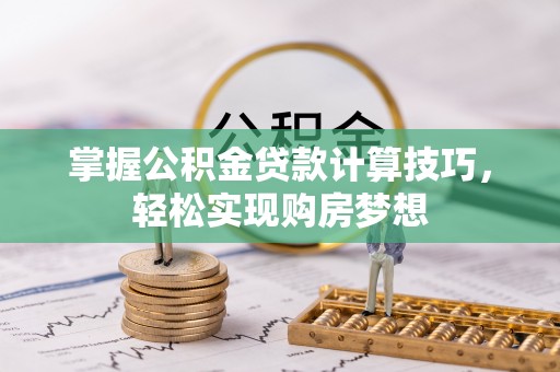 思南掌握公积金贷款计算技巧，轻松实现购房梦想