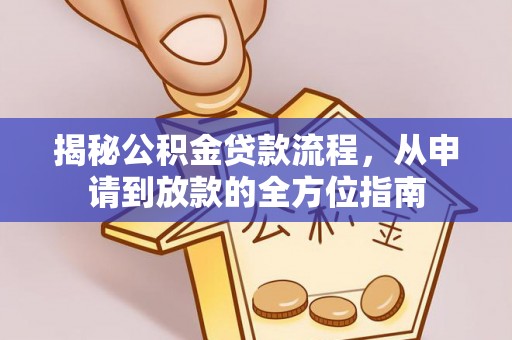 思南揭秘公积金贷款流程，从申请到放款的全方位指南