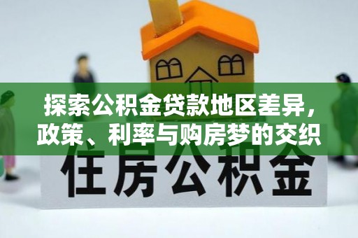 思南探索公积金贷款地区差异，政策、利率与购房梦的交织