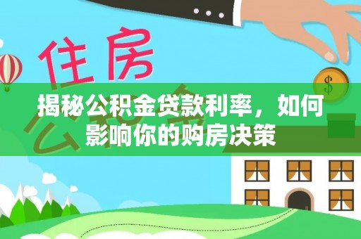 思南揭秘公积金贷款利率，如何影响你的购房决策