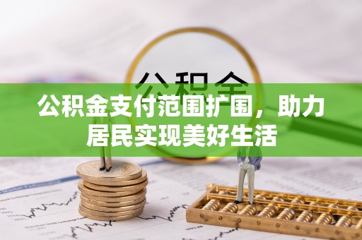 思南公积金支付范围扩围，助力居民实现美好生活