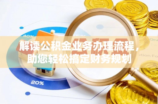 思南解读公积金业务办理流程，助您轻松搞定财务规划