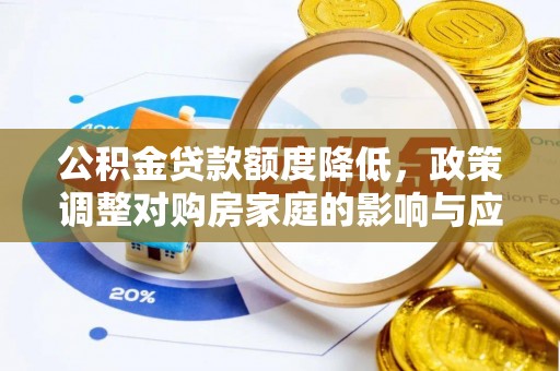 思南公积金贷款额度降低，政策调整对购房家庭的影响与应对策略
