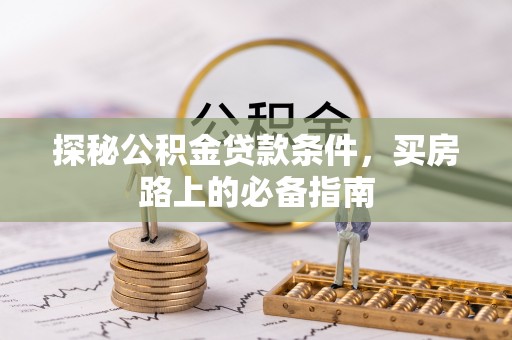 思南探秘公积金贷款条件，买房路上的必备指南