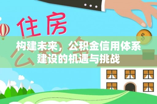 思南构建未来，公积金信用体系建设的机遇与挑战