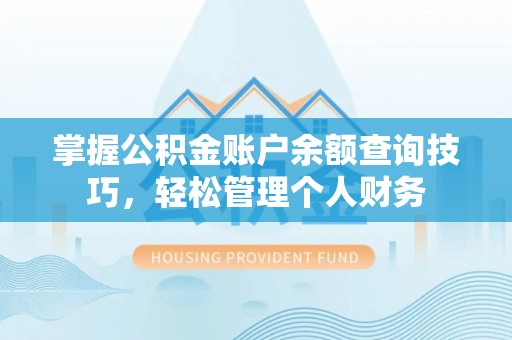 思南掌握公积金账户余额查询技巧，轻松管理个人财务