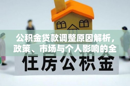 思南公积金贷款调整原因解析，政策、市场与个人影响的全面解读
