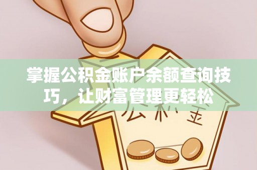 思南掌握公积金账户余额查询技巧，让财富管理更轻松