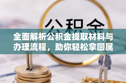 思南全面解析公积金提取材料与办理流程，助你轻松拿回属于自己的钱
