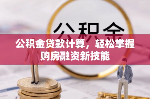 思南公积金贷款计算，轻松掌握购房融资新技能