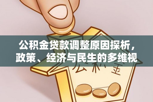 思南公积金贷款调整原因探析，政策、经济与民生的多维视角