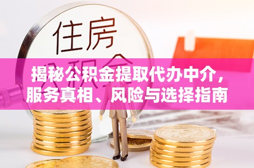 思南揭秘公积金提取代办中介，服务真相、风险与选择指南