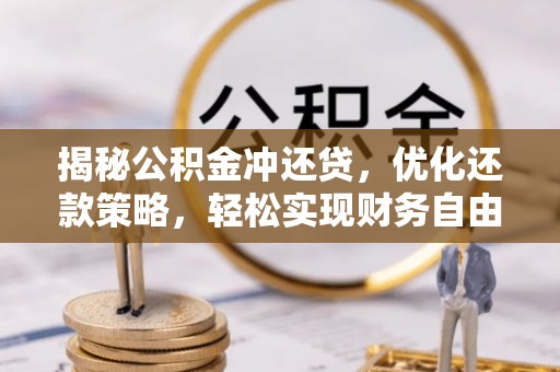 思南揭秘公积金冲还贷，优化还款策略，轻松实现财务自由