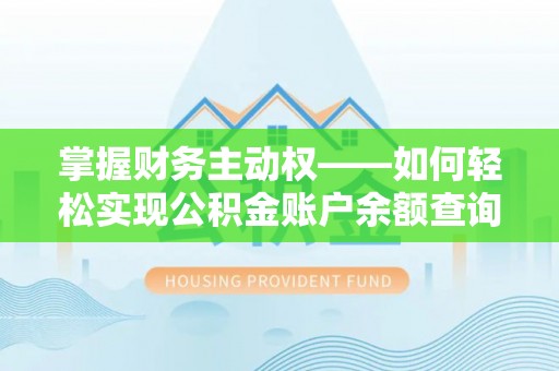 思南掌握财务主动权——如何轻松实现公积金账户余额查询