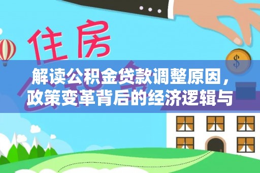 思南解读公积金贷款调整原因，政策变革背后的经济逻辑与民生影响