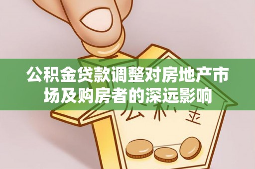 思南公积金贷款调整对房地产市场及购房者的深远影响